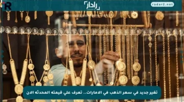 تغير جديد في سعر الذهب في الإمارات.. تعرف على قيمته المحدثة الآن